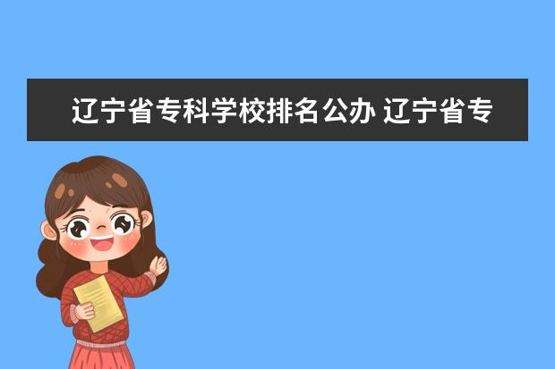 辽宁省专科学校排名公办 辽宁省专科学校排名