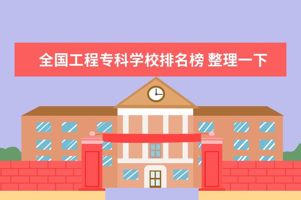 全国工程专科学校排名榜 整理一下全国建筑类专科学校,并排名