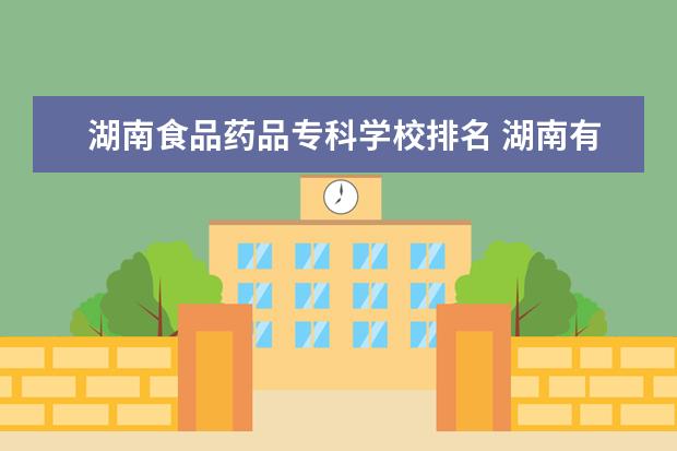 湖南食品药品专科学校排名 湖南有哪些专科学院
