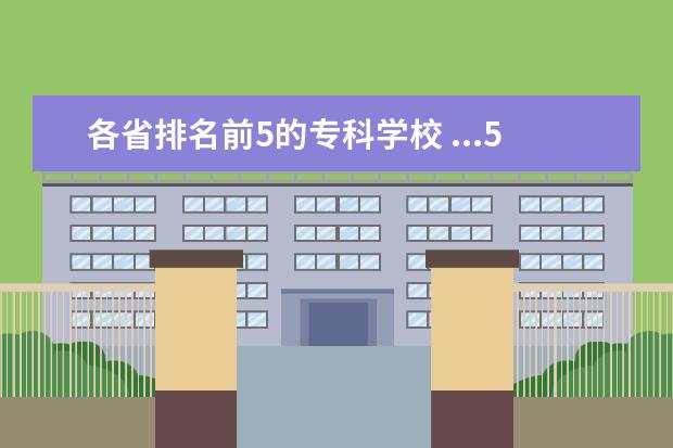 各省排名前5的专科学校 ...5年制 专科之分,谁能告诉我各自的专业及课程 - ...