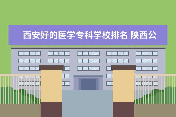西安好的医学专科学校排名 陕西公办医学专科学校排名