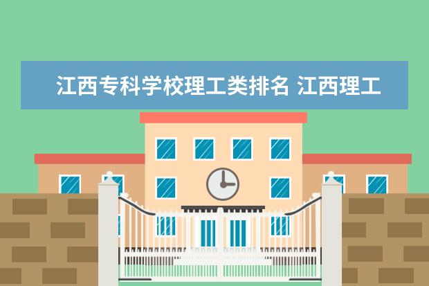 江西专科学校理工类排名 江西理工大学整体实力如何?排名第几?最好专业有哪些...