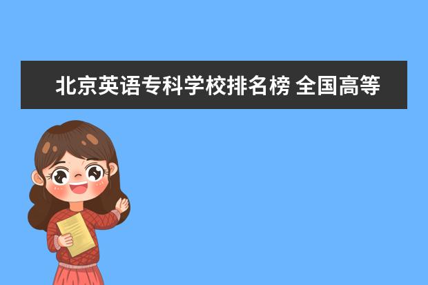 北京英语专科学校排名榜 全国高等专科学校排名前100