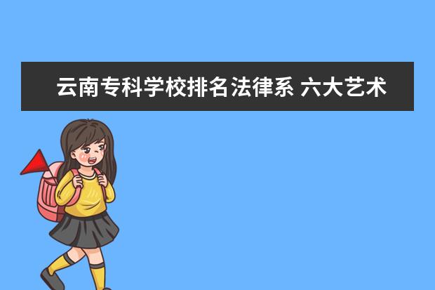 云南专科学校排名法律系 六大艺术院校排名