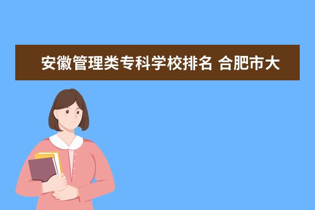 安徽管理类专科学校排名 合肥市大专院校排名