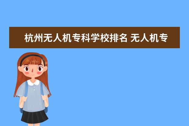 杭州无人机专科学校排名 无人机专业的专科学校有哪些