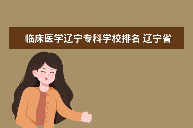 临床医学辽宁专科学校排名 辽宁省内的医学类大学有哪些?