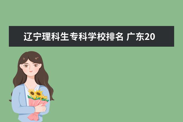 辽宁理科生专科学校排名 广东2020理科生 高考排名13万头 能上什么大学? - 百...