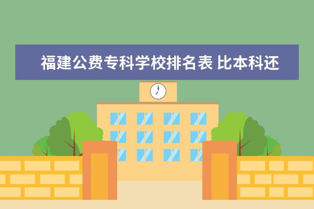 福建公费专科学校排名表 比本科还牛的专科学校名单