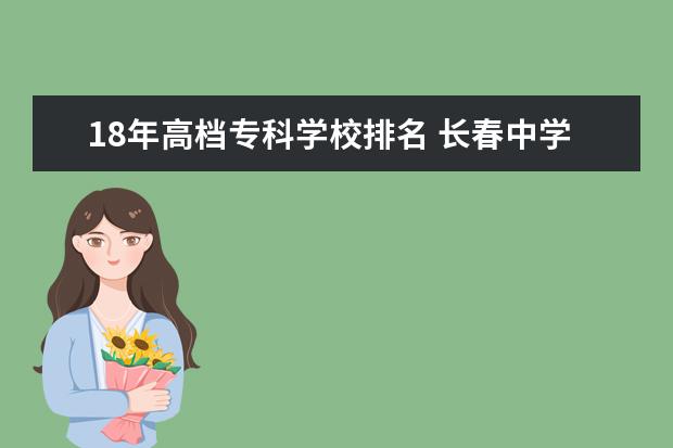 18年高档专科学校排名 长春中学长春中学排名50强