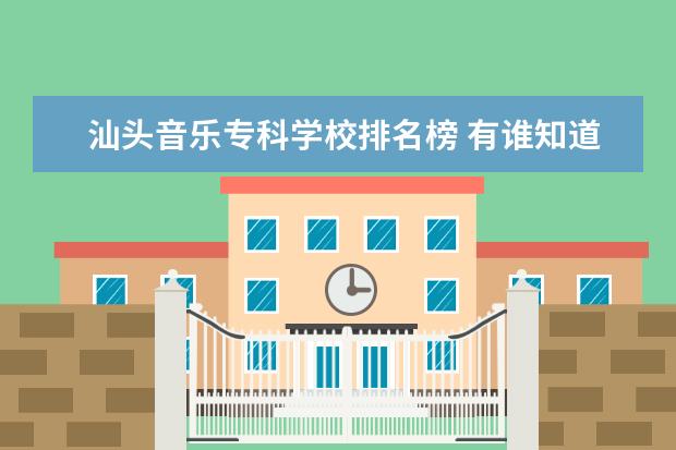 汕头音乐专科学校排名榜 有谁知道广东省大学排行榜吗?08年的