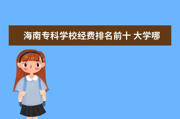 海南专科学校经费排名前十 大学哪里有食品专业?