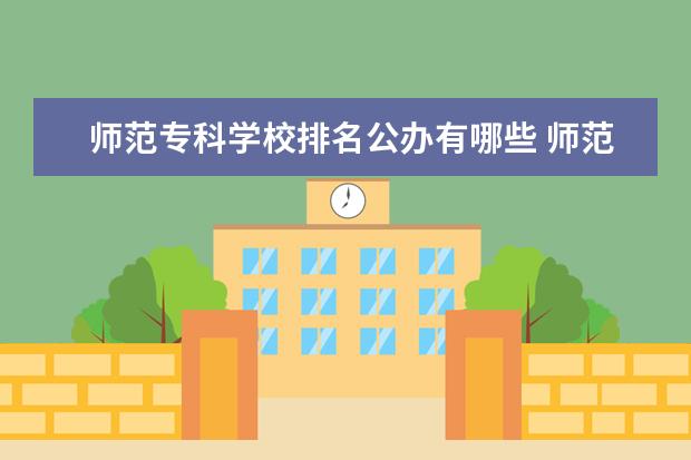 师范专科学校排名公办有哪些 师范高等专科学校排名