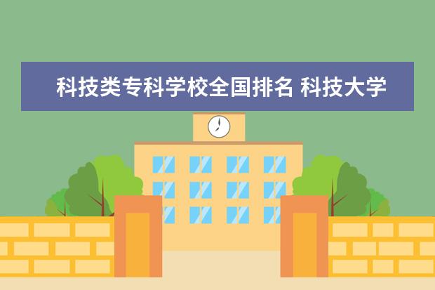 科技类专科学校全国排名 科技大学排名一览表