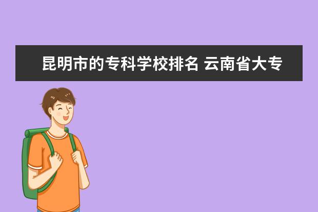 昆明市的专科学校排名 云南省大专院校排行榜
