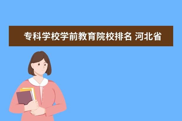 专科学校学前教育院校排名 河北省学前教育学校排名