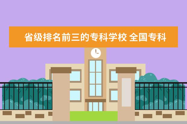 省级排名前三的专科学校 全国专科学校排名