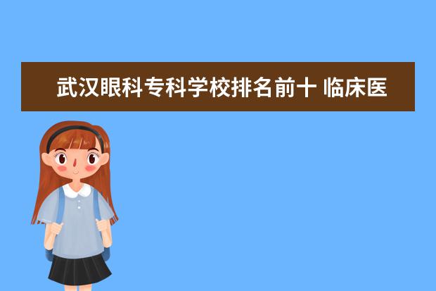 武汉眼科专科学校排名前十 临床医学研究生院排行榜