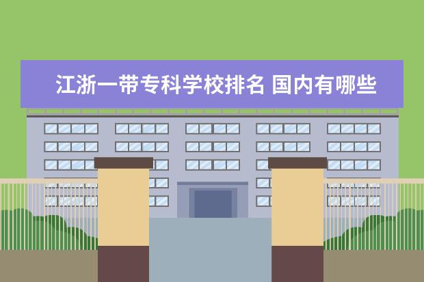 江浙一带专科学校排名 国内有哪些被称为