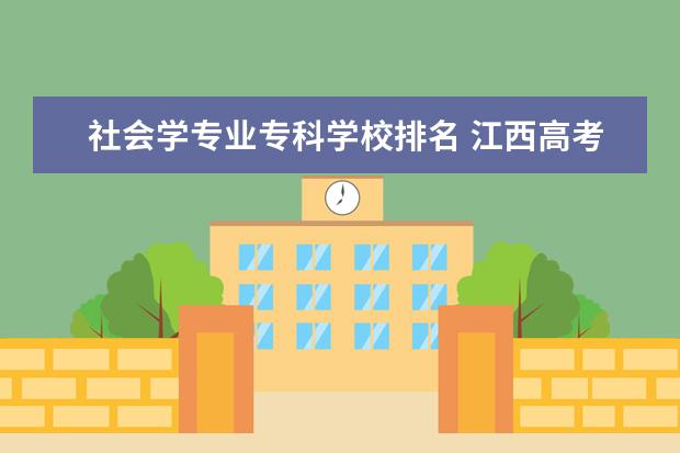 社会学专业专科学校排名 江西高考省排名 5000 左右推荐上什么大学和专业? - ...