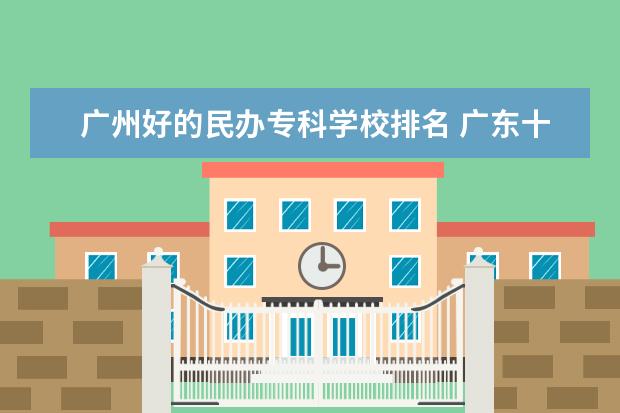 广州好的民办专科学校排名 广东十大民办大专学校