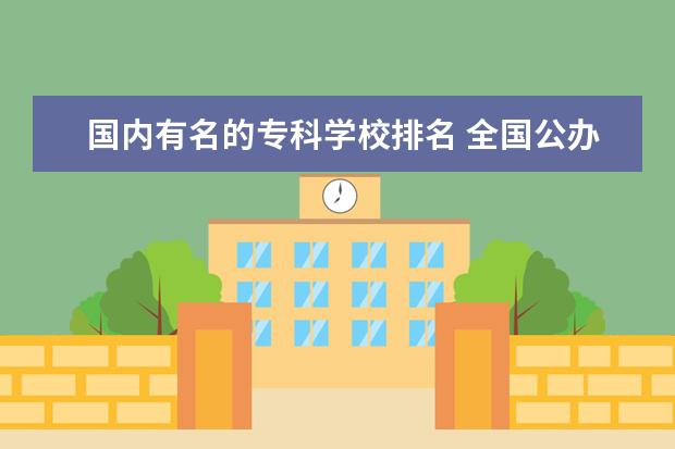 国内有名的专科学校排名 全国公办大专院校排名