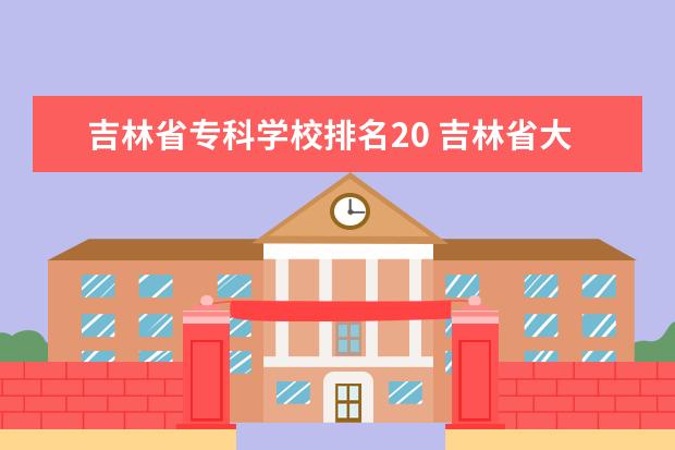 吉林省专科学校排名20 吉林省大学排名2022最新排名