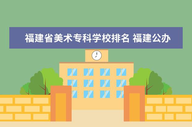 福建省美术专科学校排名 福建公办大专学校排行榜