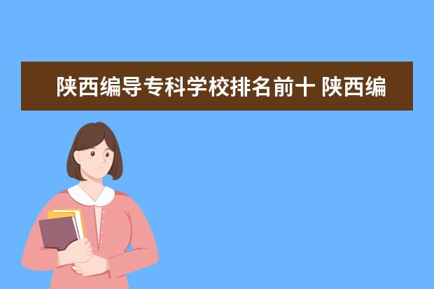 陕西编导专科学校排名前十 陕西编导分数线2023