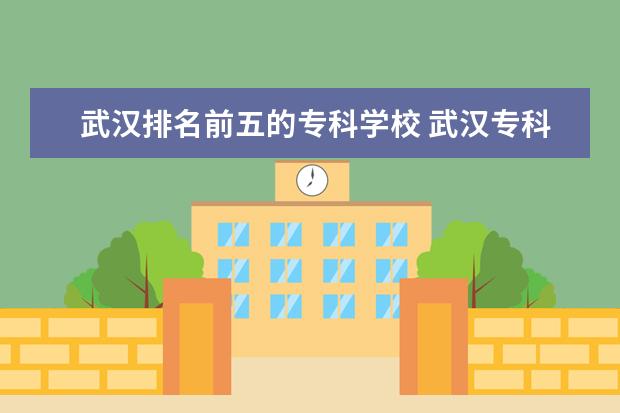 武汉排名前五的专科学校 武汉专科学校排名