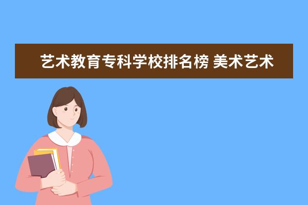 艺术教育专科学校排名榜 美术艺术类大专学校排名