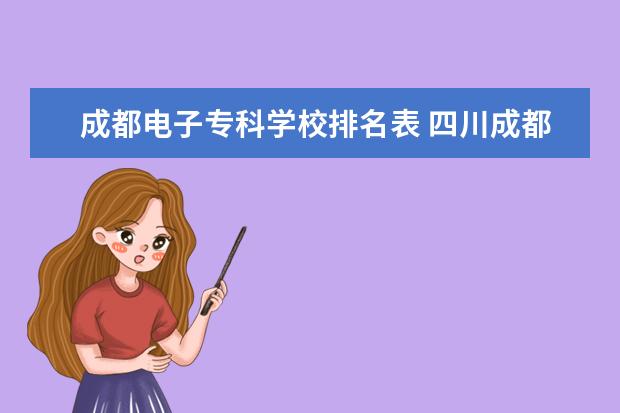 成都电子专科学校排名表 四川成都专科学校排名及分数线