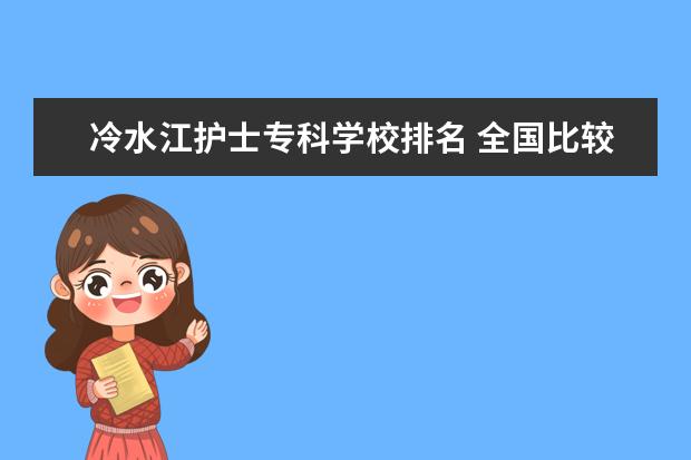 冷水江护士专科学校排名 全国比较好的医学院有哪些?