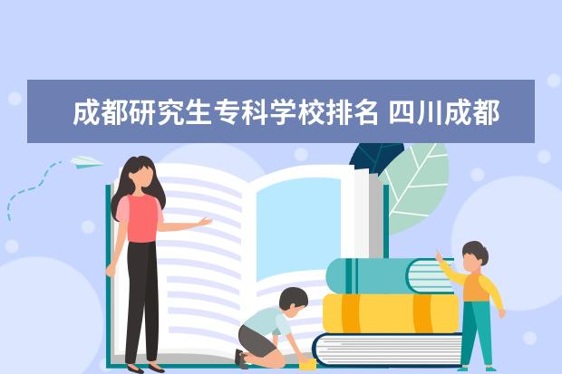 成都研究生专科学校排名 四川成都专科学校排名及分数线