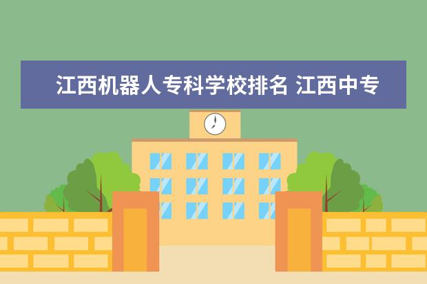 江西机器人专科学校排名 江西中专学校排名?