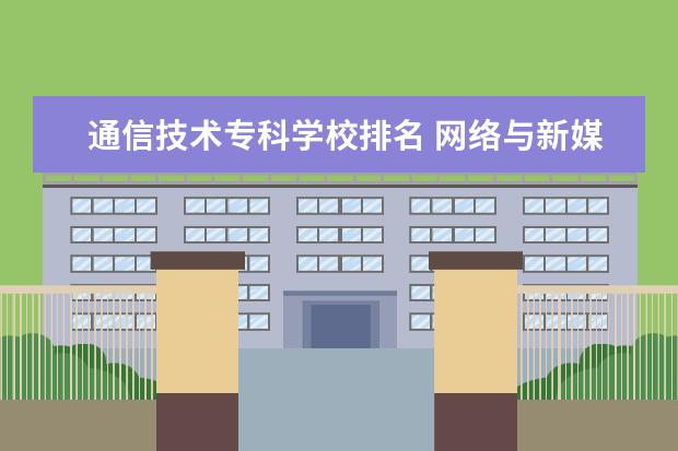 通信技术专科学校排名 网络与新媒体专业专科大学排名
