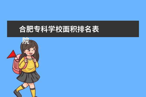 合肥专科学校面积排名表 
  院校专业让败：
  <br/>