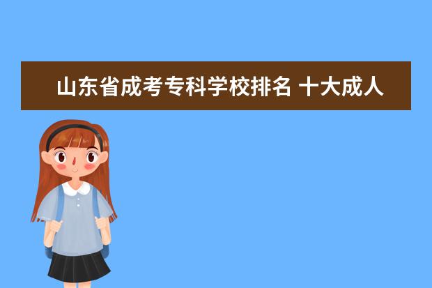 山东省成考专科学校排名 十大成人教育培训机构排名前十 哪些辅导班口碑好? -...