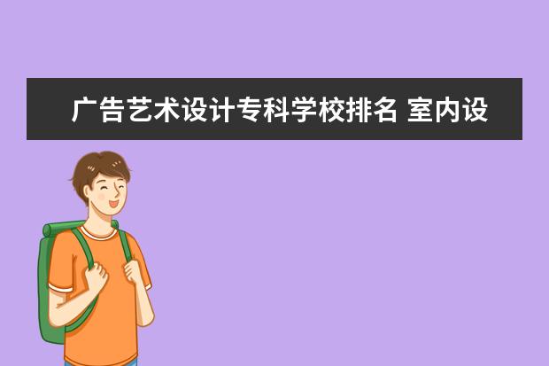 广告艺术设计专科学校排名 室内设计专业好的专科院校有哪些