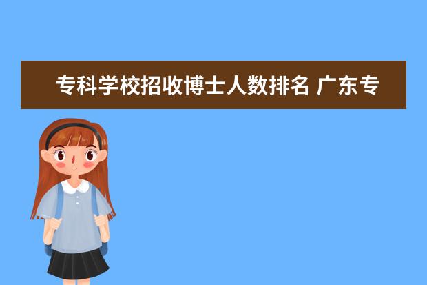 专科学校招收博士人数排名 广东专科师范类学校排名