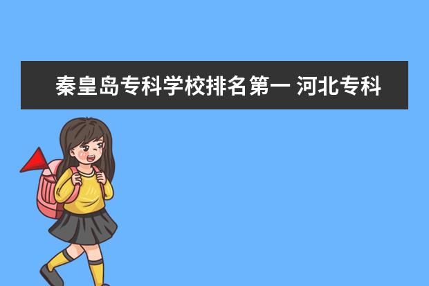 秦皇岛专科学校排名第一 河北专科学校排名前十