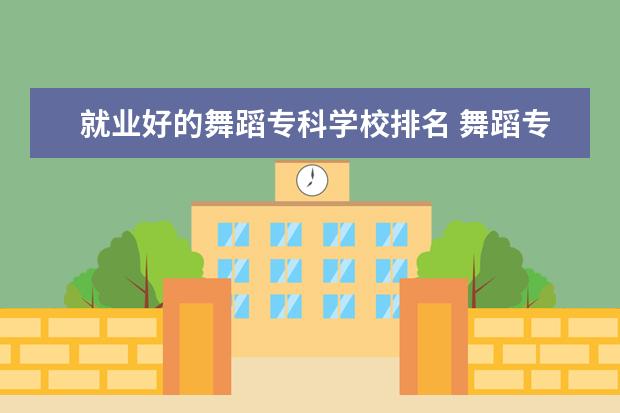 就业好的舞蹈专科学校排名 舞蹈专业哪些大学容易就业?