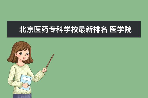 北京医药专科学校最新排名 医学院校专科大学排名