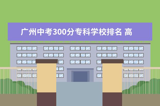 广州中考300分专科学校排名 高职高考和高考的难度一样吗?