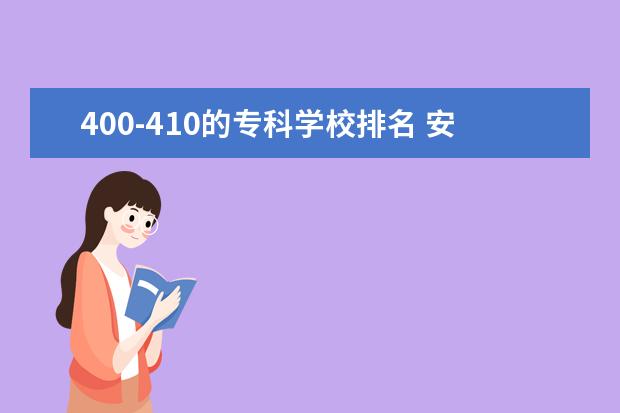 400-410的专科学校排名 安徽省内的哪所大专院校比较不错