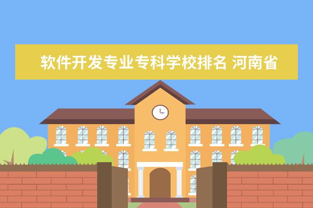 软件开发专业专科学校排名 河南省软件工程专业排名