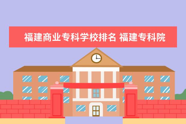 福建商业专科学校排名 福建专科院校排名最新排行榜
