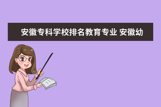 安徽专科学校排名教育专业 安徽幼儿师范高等专科学校排名