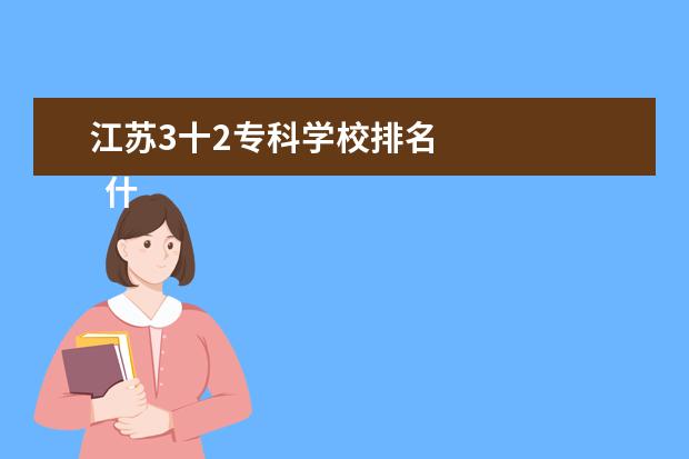 江苏3十2专科学校排名 
  什么是3+2学校