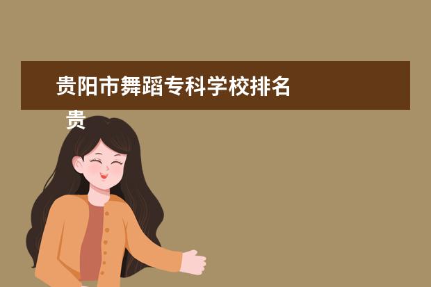 贵阳市舞蹈专科学校排名 
  贵链纤阳开设舞蹈表演专业的职业学校